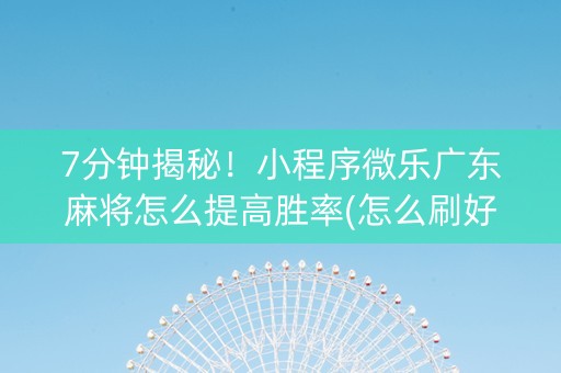 7分钟揭秘！小程序微乐广东麻将怎么提高胜率(怎么刷好牌)