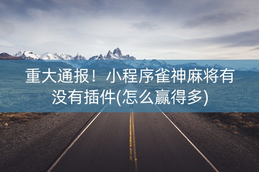 重大通报！小程序雀神麻将有没有插件(怎么赢得多)
