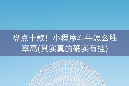 盘点十款！小程序斗牛怎么胜率高(其实真的确实有挂)