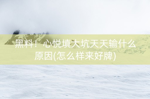 黑料！心悦填大坑天天输什么原因(怎么样来好牌)