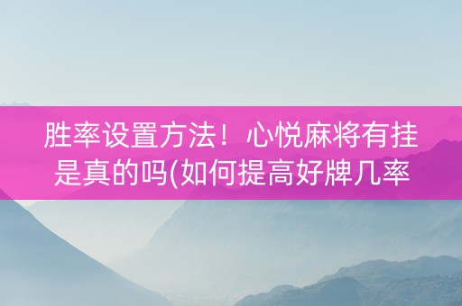 胜率设置方法！心悦麻将有挂是真的吗(如何提高好牌几率)