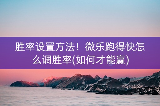 胜率设置方法！微乐跑得快怎么调胜率(如何才能赢)
