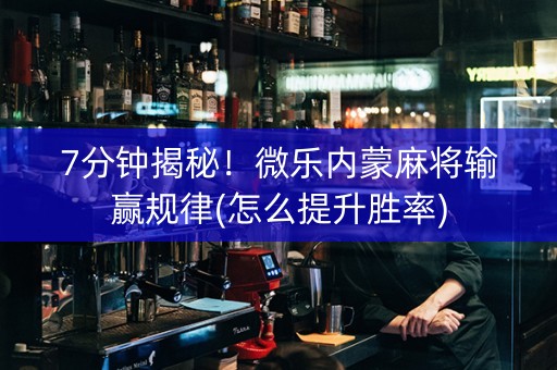 7分钟揭秘！微乐内蒙麻将输赢规律(怎么提升胜率)