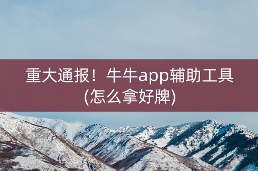 重大通报！牛牛app辅助工具(怎么拿好牌)
