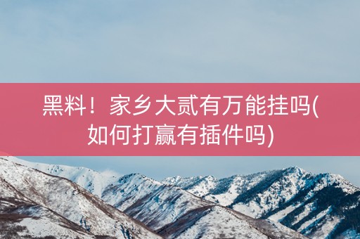 黑料！家乡大贰有万能挂吗(如何打赢有插件吗)