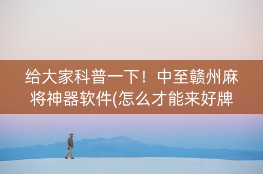 给大家科普一下！中至赣州麻将神器软件(怎么才能来好牌)
