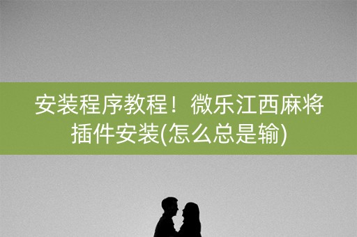 安装程序教程！微乐江西麻将插件安装(怎么总是输)