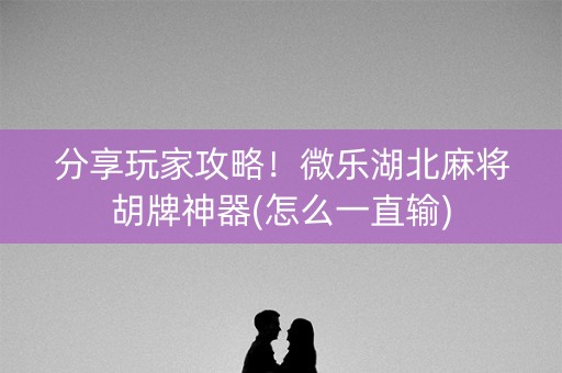 分享玩家攻略！微乐湖北麻将胡牌神器(怎么一直输)