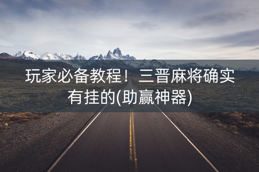玩家必备教程！三晋麻将确实有挂的(助赢神器)