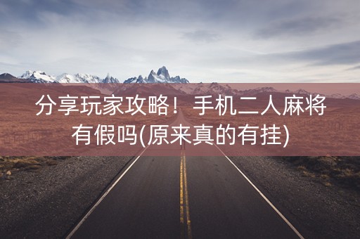 分享玩家攻略！手机二人麻将有假吗(原来真的有挂)