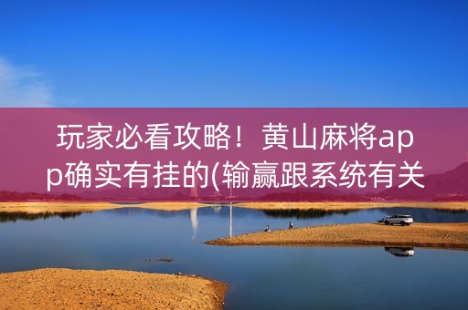 玩家必看攻略！黄山麻将app确实有挂的(输赢跟系统有关系吗)
