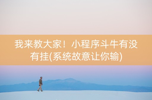 我来教大家！小程序斗牛有没有挂(系统故意让你输)