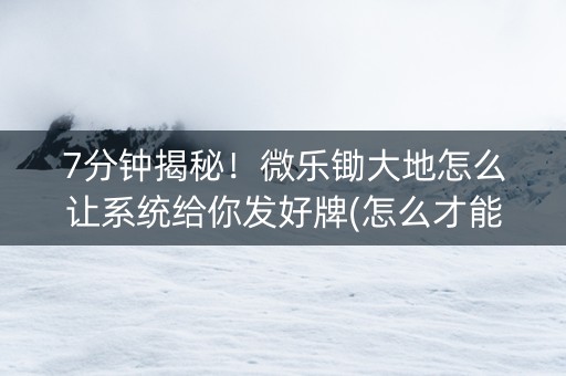 7分钟揭秘！微乐锄大地怎么让系统给你发好牌(怎么才能常赢)