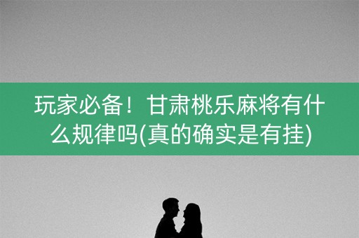 玩家必备！甘肃桃乐麻将有什么规律吗(真的确实是有挂)