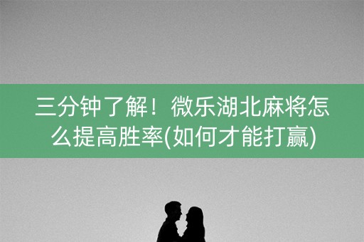 三分钟了解！微乐湖北麻将怎么提高胜率(如何才能打赢)
