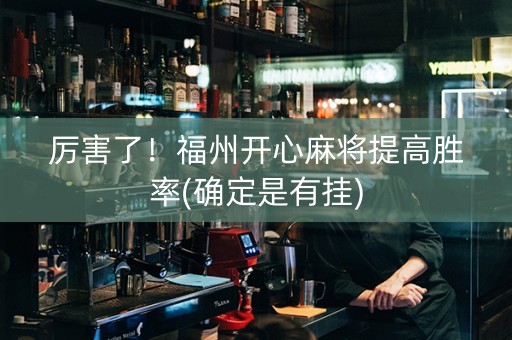 厉害了！福州开心麻将提高胜率(确定是有挂)