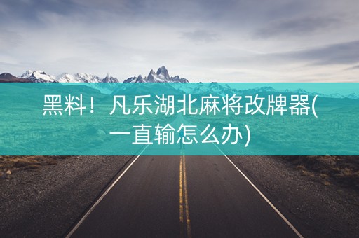 黑料！凡乐湖北麻将改牌器(一直输怎么办)