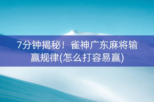7分钟揭秘！雀神广东麻将输赢规律(怎么打容易赢)