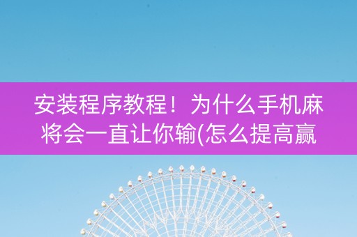安装程序教程！为什么手机麻将会一直让你输(怎么提高赢牌率)