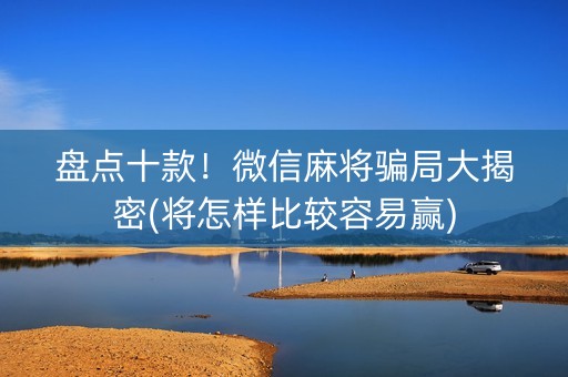 盘点十款！微信麻将骗局大揭密(将怎样比较容易赢)