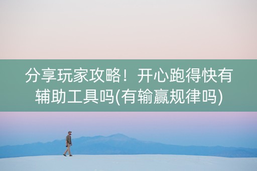 分享玩家攻略！开心跑得快有辅助工具吗(有输赢规律吗)