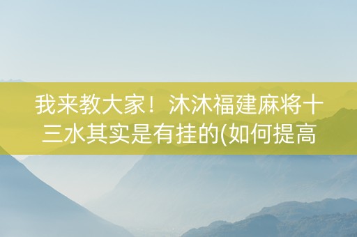 我来教大家！沐沐福建麻将十三水其实是有挂的(如何提高胜率)