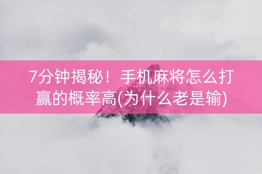 7分钟揭秘！手机麻将怎么打赢的概率高(为什么老是输)