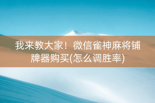 我来教大家！微信雀神麻将铺牌器购买(怎么调胜率)