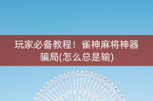 玩家必备教程！雀神麻将神器骗局(怎么总是输)