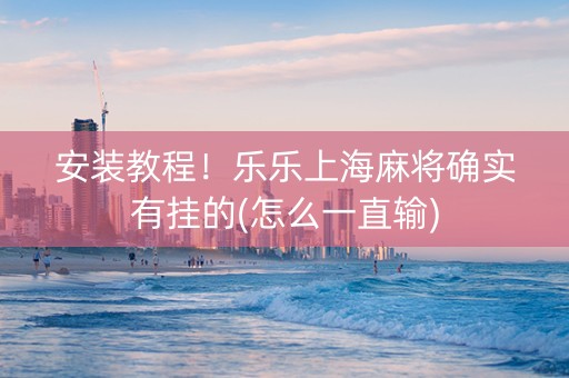 安装教程！乐乐上海麻将确实有挂的(怎么一直输)