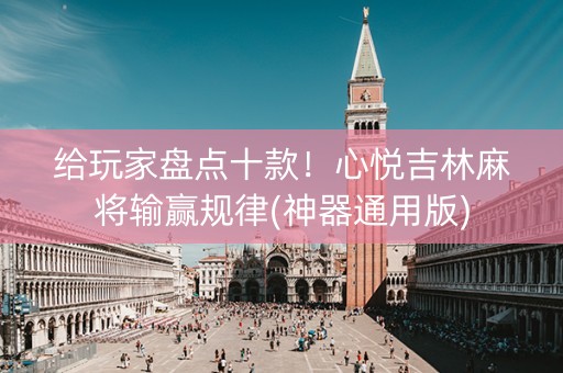 给玩家盘点十款！心悦吉林麻将输赢规律(神器通用版)