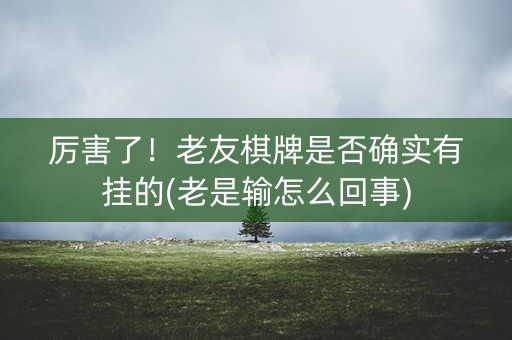 厉害了！老友棋牌是否确实有挂的(老是输怎么回事)
