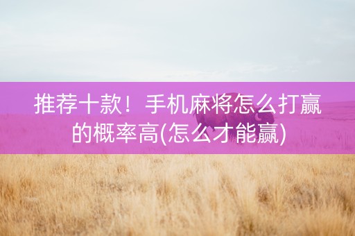 推荐十款！手机麻将怎么打赢的概率高(怎么才能赢)