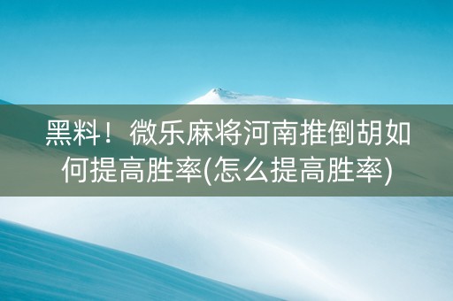 黑料！微乐麻将河南推倒胡如何提高胜率(怎么提高胜率)