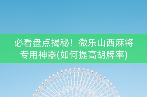必看盘点揭秘！微乐山西麻将专用神器(如何提高胡牌率)