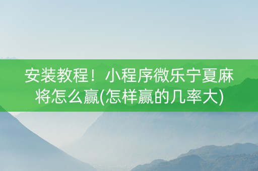 安装教程！小程序微乐宁夏麻将怎么赢(怎样赢的几率大)