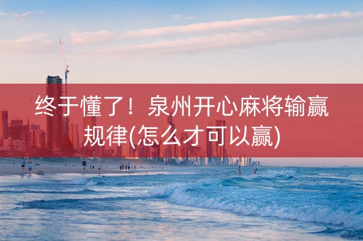 终于懂了！泉州开心麻将输赢规律(怎么才可以赢)