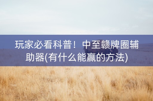 玩家必看科普！中至赣牌圈辅助器(有什么能赢的方法)