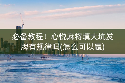 必备教程！心悦麻将填大坑发牌有规律吗(怎么可以赢)