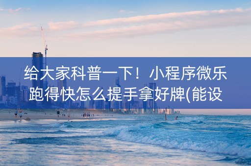 给大家科普一下！小程序微乐跑得快怎么提手拿好牌(能设置输赢吗)