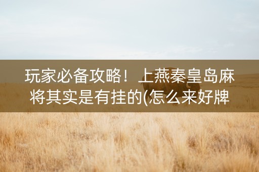 玩家必备攻略！上燕秦皇岛麻将其实是有挂的(怎么来好牌)
