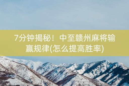 7分钟揭秘！中至赣州麻将输赢规律(怎么提高胜率)