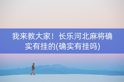 我来教大家！长乐河北麻将确实有挂的(确实有挂吗)