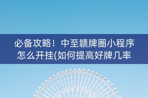 必备攻略！中至赣牌圈小程序怎么开挂(如何提高好牌几率)