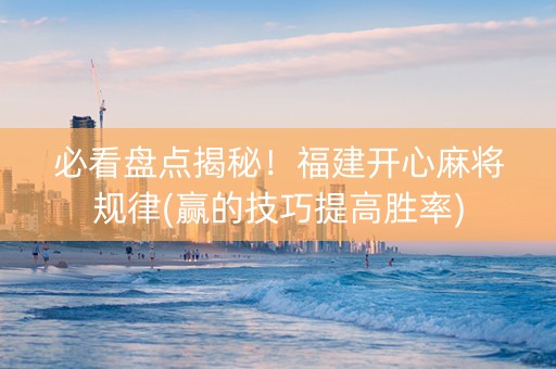 必看盘点揭秘！福建开心麻将规律(赢的技巧提高胜率)