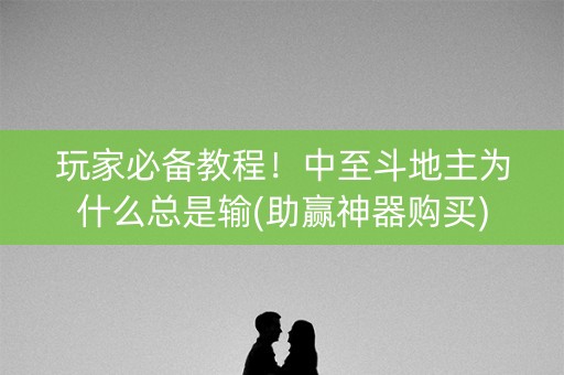 玩家必备教程！中至斗地主为什么总是输(助赢神器购买)