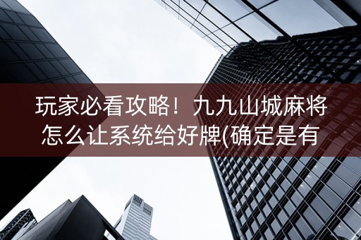 玩家必看攻略！九九山城麻将怎么让系统给好牌(确定是有挂)