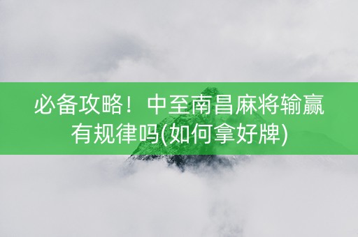 必备攻略！中至南昌麻将输赢有规律吗(如何拿好牌)