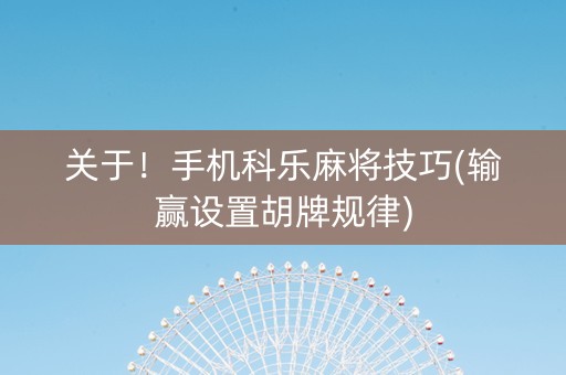 关于！手机科乐麻将技巧(输赢设置胡牌规律)