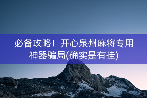 必备攻略！开心泉州麻将专用神器骗局(确实是有挂)